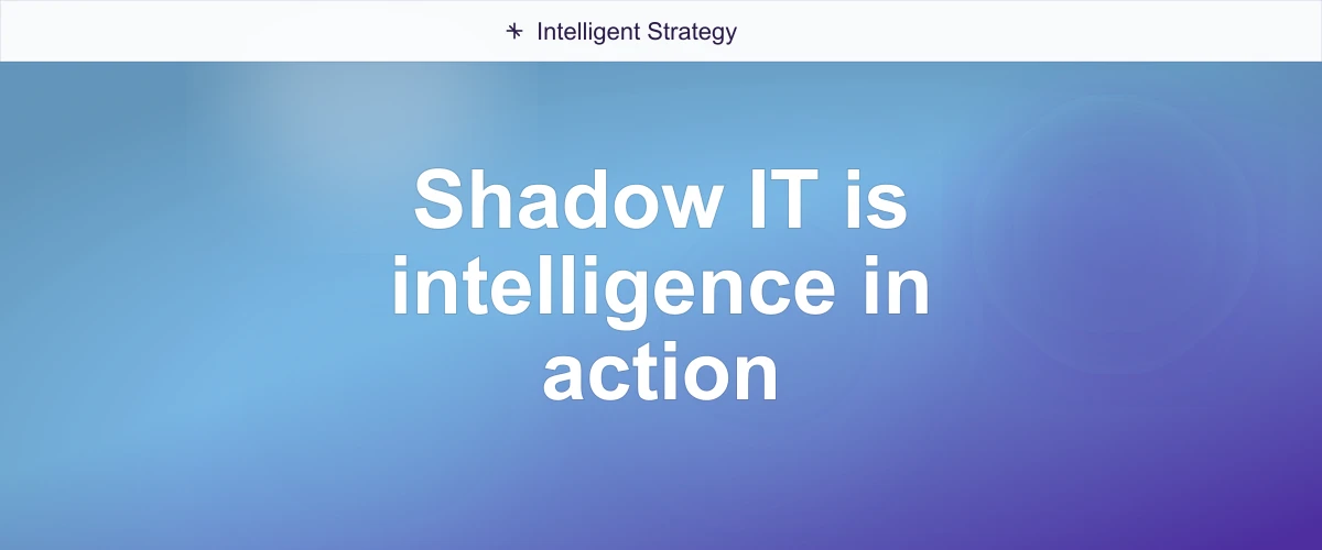 Shadow IT is intelligence in action